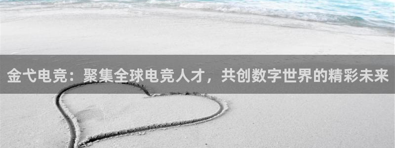 火博电竞官网入口：金弋电竞：聚集全球电竞人才，共创数字世界的精彩未来