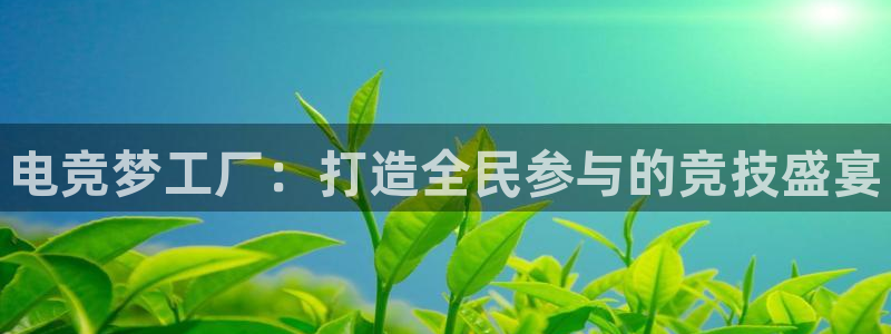 火博电竞app官网网站：电竞梦工厂：打造全民参与的竞技盛宴