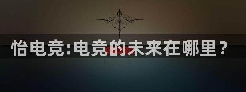 火博电竞官网入口：怡电竞:电竞的未来在哪里？