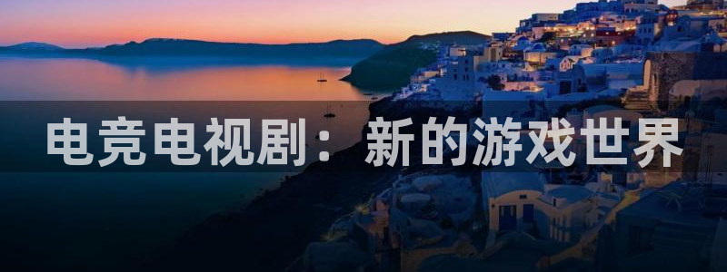 火博电竞官网入口：电竞电视剧：新的游戏世界