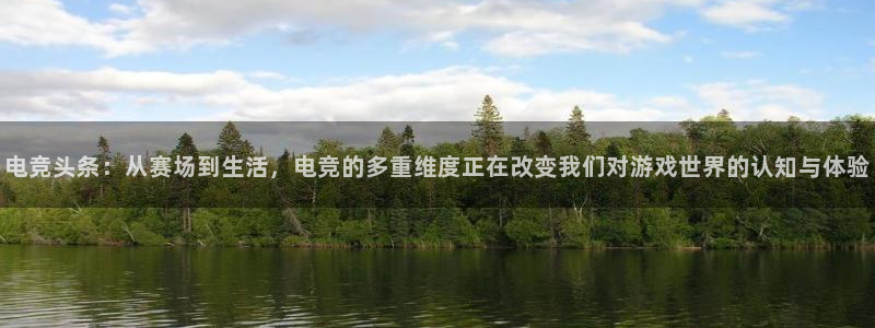火博电竞网站：电竞头条：从赛场到生活，电竞的多重维度正在改变我们对游戏世界的认知与体验