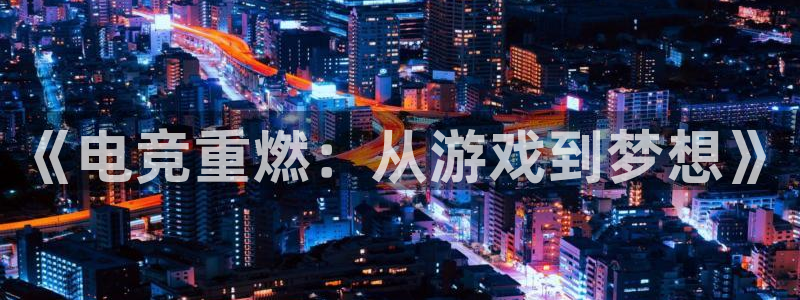 火博电竞网站：《电竞重燃：从游戏到梦想》