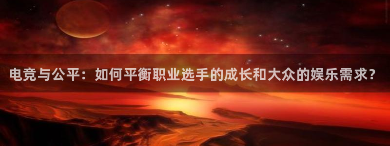 火博电竞网站：电竞与公平：如何平衡职业选手的成长和大众的娱乐需求？