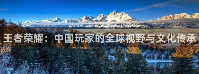 火博电竞app官网网站：王者荣耀：中国玩家的全球视野与文化传承