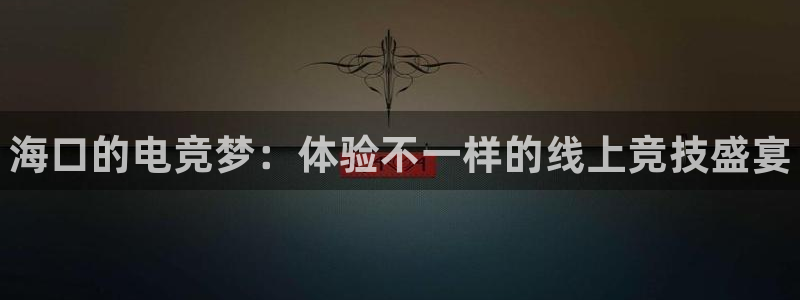 火博电竞app官网网站：海口的电竞梦：体验不一样的线上竞技盛宴